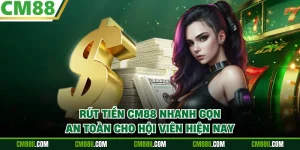 Rút Tiền CM88 Nhanh Gọn, An Toàn Cho Hội Viên Hiện Nay